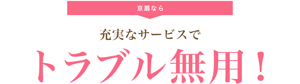 京扇なら充実なサービスでトラブル無用！