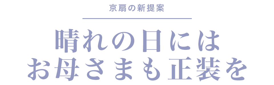 京扇の新提案。晴れの日にはお母さまも正装を