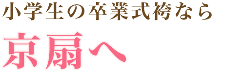小学生の卒業式袴なら京扇へ