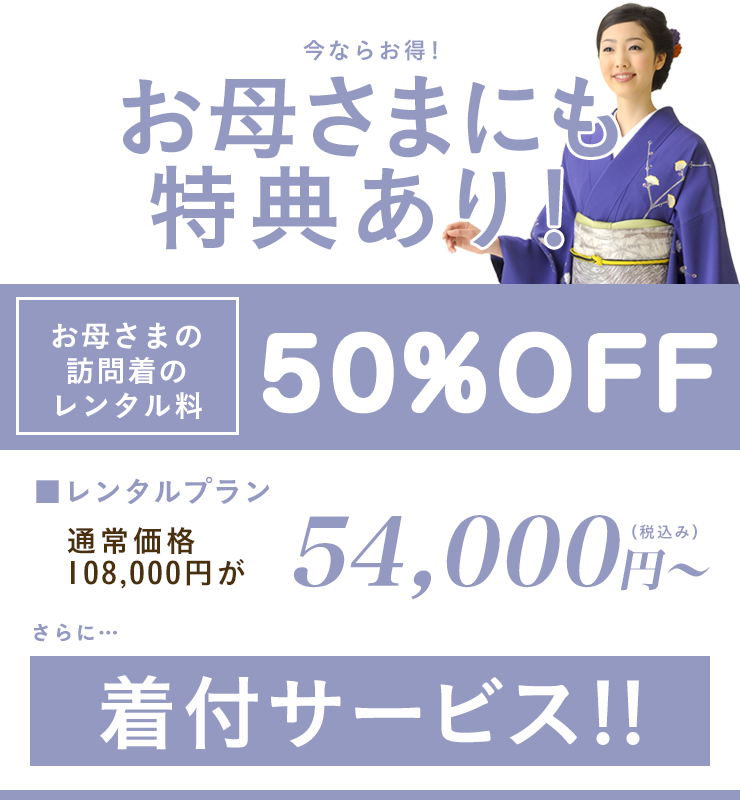 今ならお得。お母さまにも特典あり！お母さまの訪問着のレンタル料50%OFF